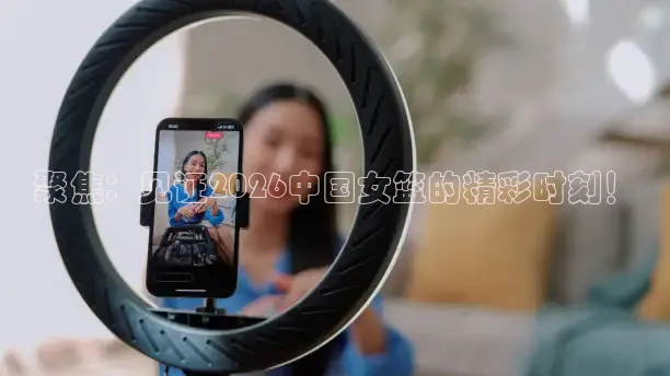 聚焦：见证2026中国女篮的精彩时刻！