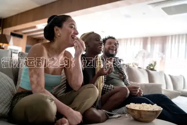 衢州运动之约：迈向未来的绿色盛会